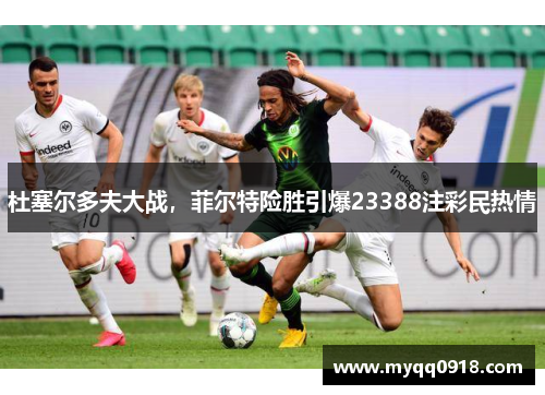 杜塞尔多夫大战，菲尔特险胜引爆23388注彩民热情