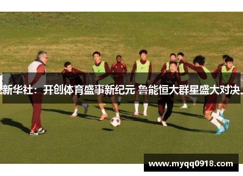 新华社：开创体育盛事新纪元 鲁能恒大群星盛大对决